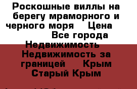 Роскошные виллы на берегу мраморного и черного моря. › Цена ­ 450 000 - Все города Недвижимость » Недвижимость за границей   . Крым,Старый Крым